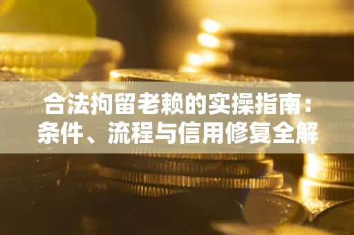 济南合法拘留老赖的实操指南:条件、流程与信用修复全解析 济南合法拘留老赖的实操指南:条件、流程与信用修复全解析