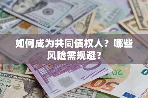 济南如何成为共同债权人？哪些风险需规避？