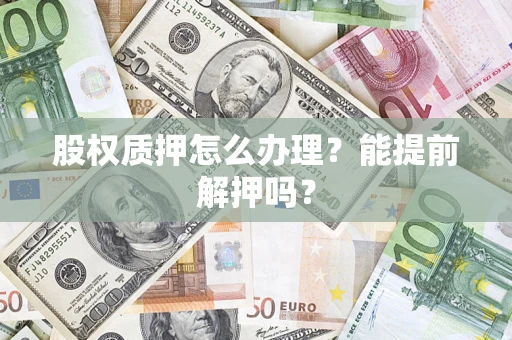 济南股权质押怎么办理？能提前解押吗？