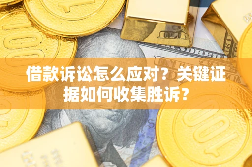 济南借款诉讼怎么应对？关键证据如何收集胜诉？