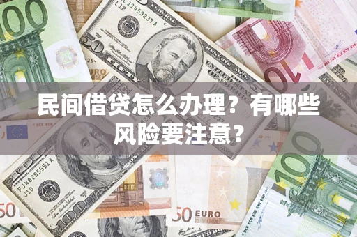 济南民间借贷怎么办理？有哪些风险要注意？