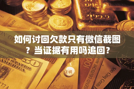 济南如何讨回欠款只有微信截图？当证据有用吗追回？