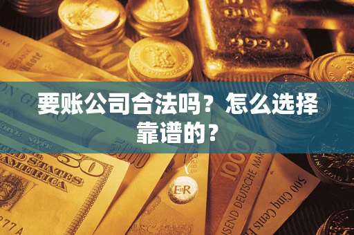 济南要账公司合法吗？怎么选择靠谱的？