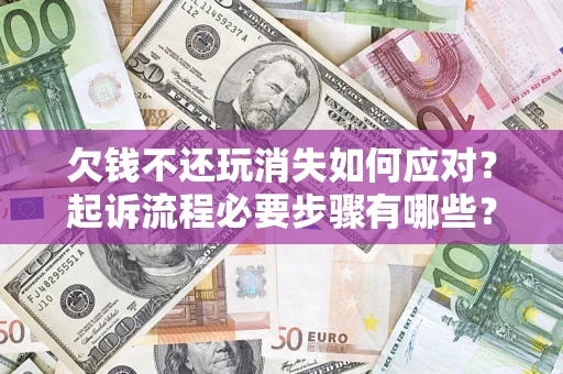 济南欠钱不还玩消失如何应对？起诉流程必要步骤有哪些？