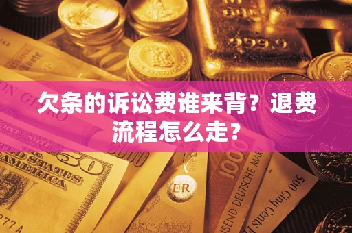 济南欠条的诉讼费谁来背？退费流程怎么走？