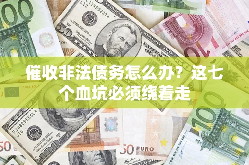 济南催收非法债务怎么办？这七个血坑必须绕着走