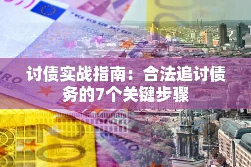 济南讨债实战指南：合法追讨债务的7个关键步骤