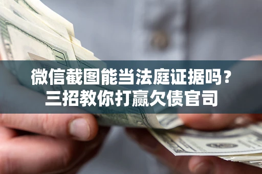 济南微信截图能当法庭证据吗？三招教你打赢欠债官司