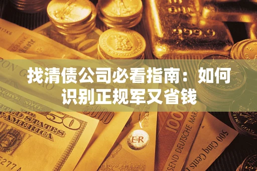 济南找清债公司必看指南：如何识别正规军又省钱