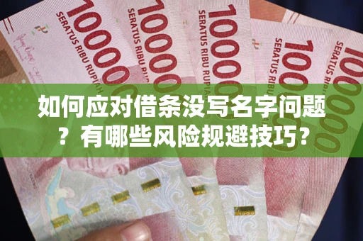 济南如何应对借条没写名字问题？有哪些风险规避技巧？