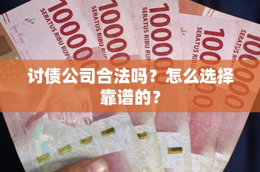 济南讨债公司合法吗？怎么选择靠谱的？