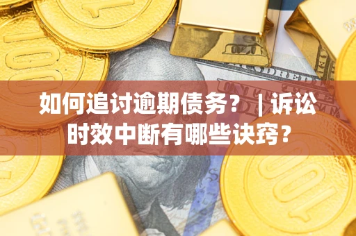 济南如何追讨逾期债务？ | 诉讼时效中断有哪些诀窍？