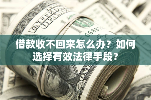 济南借款收不回来怎么办？如何选择有效法律手段？