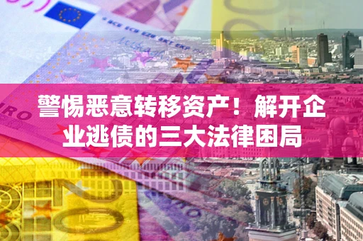 济南警惕恶意转移资产！解开企业逃债的三大法律困局