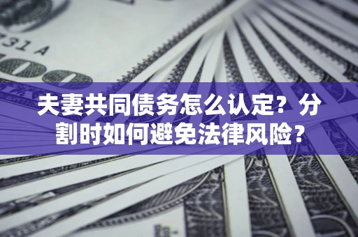济南夫妻共同债务怎么认定？分割时如何避免法律风险？
