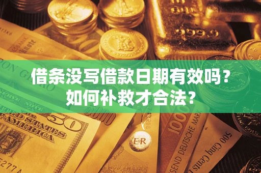 济南借条没写借款日期有效吗？如何补救才合法？
