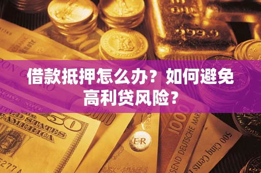 济南借款抵押怎么办？如何避免高利贷风险？