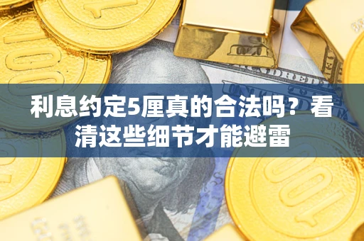 济南利息约定5厘真的合法吗？看清这些细节才能避雷