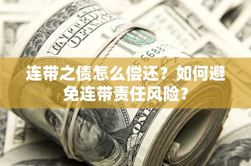 济南连带之债怎么偿还？如何避免连带责任风险？