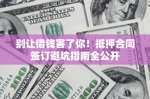 济南别让借钱害了你！抵押合同签订避坑指南全公开