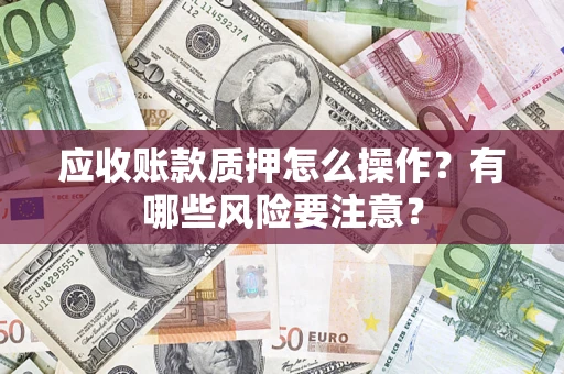 济南应收账款质押怎么操作？有哪些风险要注意？