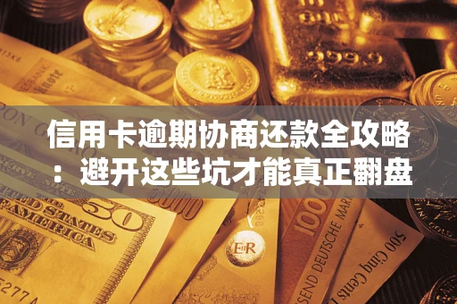 济南信用卡逾期协商还款全攻略：避开这些坑才能真正翻盘