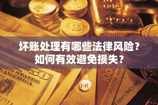 济南坏账处理有哪些法律风险？如何有效避免损失？