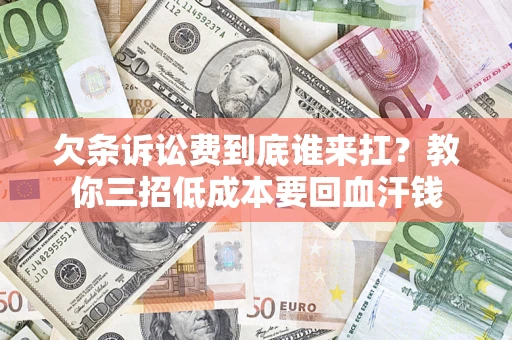 济南欠条诉讼费到底谁来扛？教你三招低成本要回血汗钱